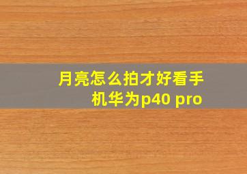 月亮怎么拍才好看手机华为p40 pro